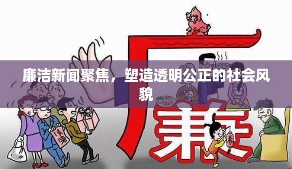 廉洁新闻聚焦，塑造透明公正的社会风貌