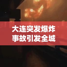 大连突发爆炸事故引发全城关注，安全与应急机制面临考验