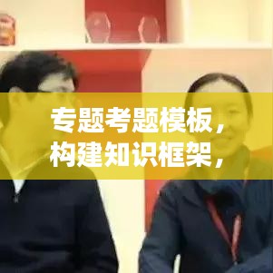 专题考题模板，构建知识框架，提升能力的核心工具