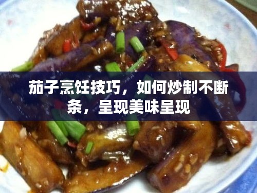 茄子烹饪技巧，如何炒制不断条，呈现美味呈现