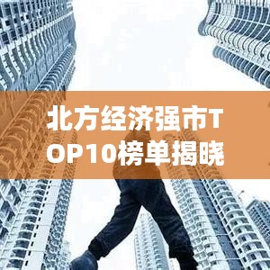 北方经济强市TOP10榜单揭晓！