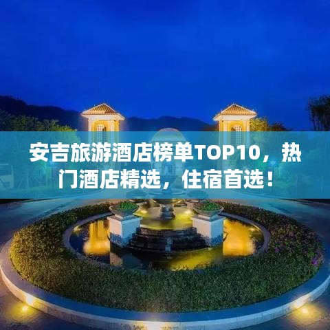 安吉旅游酒店榜单TOP10，热门酒店精选，住宿首选！