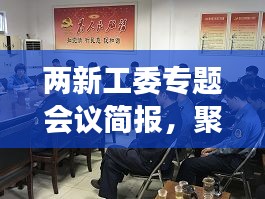 两新工委专题会议简报，聚焦新时代发展，共谋新篇章