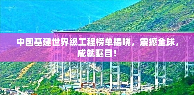 中国基建世界级工程榜单揭晓，震撼全球，成就瞩目！