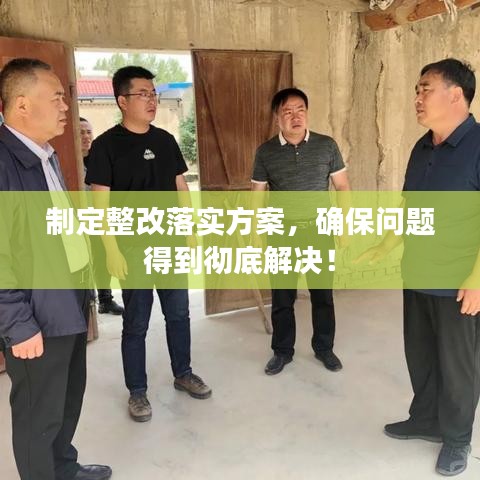 制定整改落实方案，确保问题得到彻底解决！