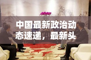 中国最新政治动态速递，最新头条新闻概览