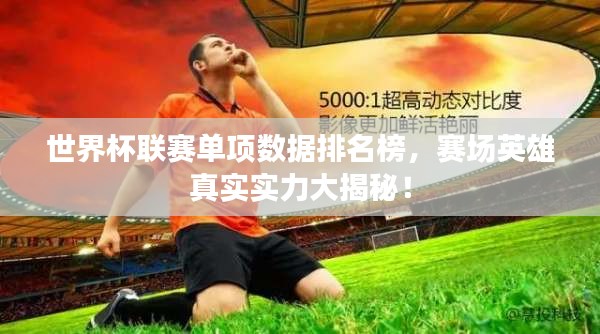 世界杯联赛单项数据排名榜，赛场英雄真实实力大揭秘！