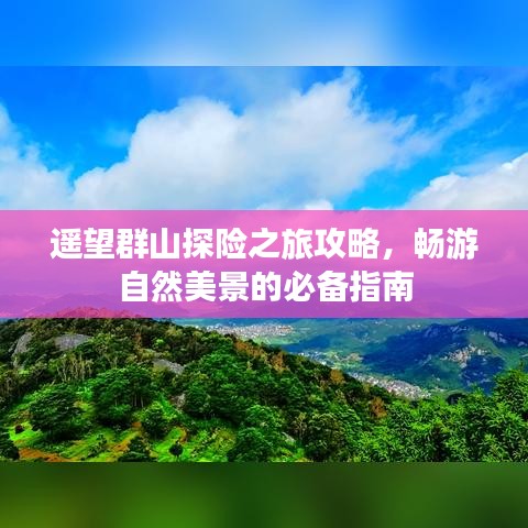 遥望群山探险之旅攻略，畅游自然美景的必备指南