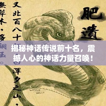 揭秘神话传说前十名，震撼人心的神话力量召唤！