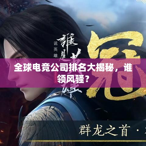 全球电竞公司排名大揭秘，谁领风骚？