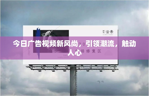 今日广告视频新风尚，引领潮流，触动人心